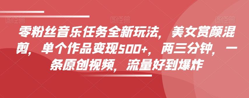 零粉丝音乐任务全新玩法，美女赏颜混剪，单个作品变现500+，两三分钟，一条原创视频，流量好到爆炸-星禾网创星球
