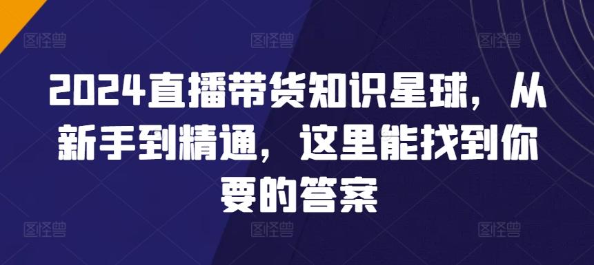 2024直播带货知识星球，从新手到精通，这里能找到你要的答案-星禾网创星球