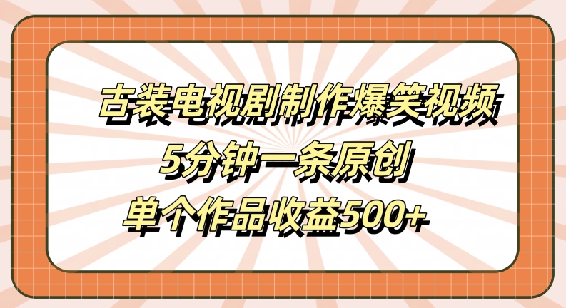 古装电视剧制作爆笑视频，5分钟一条原创，单个作品收益500+【揭秘】-星禾网创星球