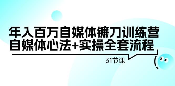 年入百万自媒体镰刀训练营：自媒体心法+实操全套流程(31节课)-星禾网创星球