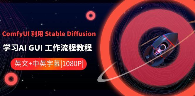ComfyUI利用Stable Diffusion学习AI GUI工作流程教程-中英字幕-星禾网创星球