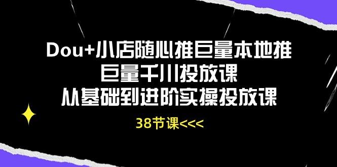 Dou+小店随心推巨量本地推巨量千川投放课从基础到进阶实操投放课(38节-星禾网创星球
