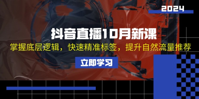 抖音直播10月新课：掌握底层逻辑，快速精准标签，提升自然流量推荐-星禾网创星球