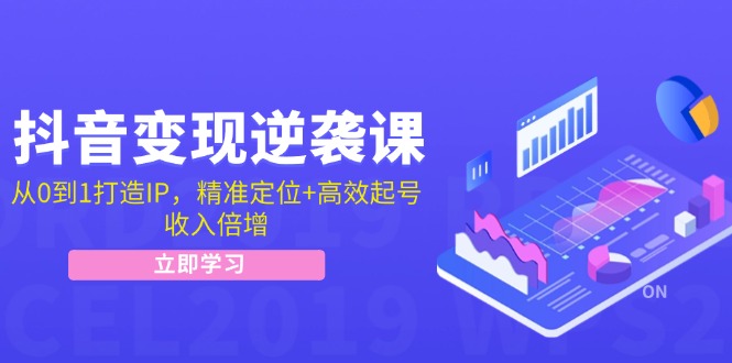 抖音变现逆袭课：从0到1打造IP，精准定位+高效起号，收入倍增-星禾网创星球