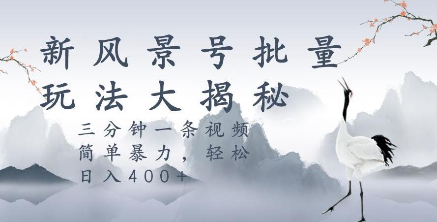 风景号暴力起号玩法，三分钟一条作品，简单暴力，日入400+，批量操作首选-星禾网创星球