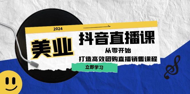 美业抖音直播课：从零开始，打造高效团购直播销售-星禾网创星球