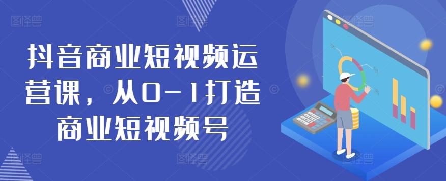 抖音商业短视频运营课，从0-1打造商业短视频号-星禾网创星球