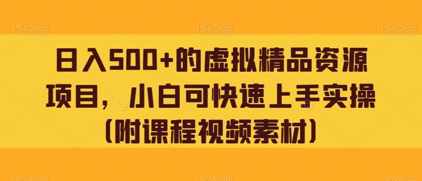 日入500+的虚拟精品资源项目，小白可快速上手实操（附课程视频素材）-星禾网创星球