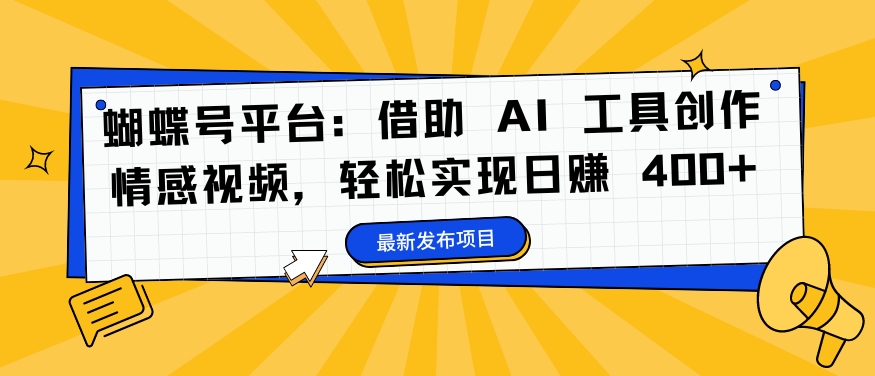 蝴蝶号平台：借助 AI 工具创作情感视频，轻松实现日赚 400+【揭秘】-星禾网创星球