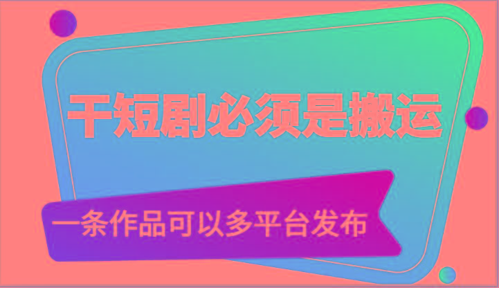 干短剧必须是搬运，一条作品可以多平台发布(附送软件)-星禾网创星球