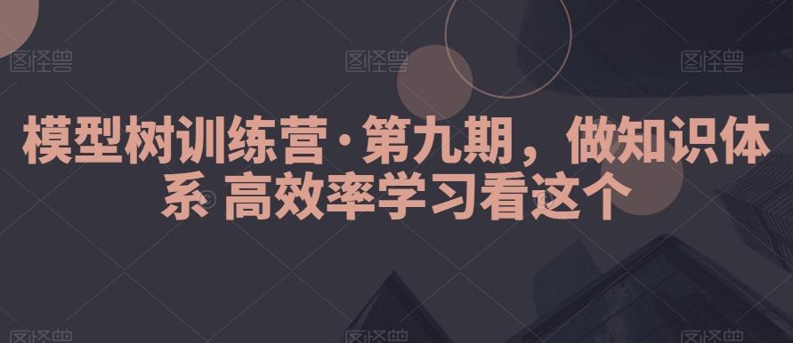 模型树训练营·第九期，做知识体系高效率学习看这个-星禾网创星球
