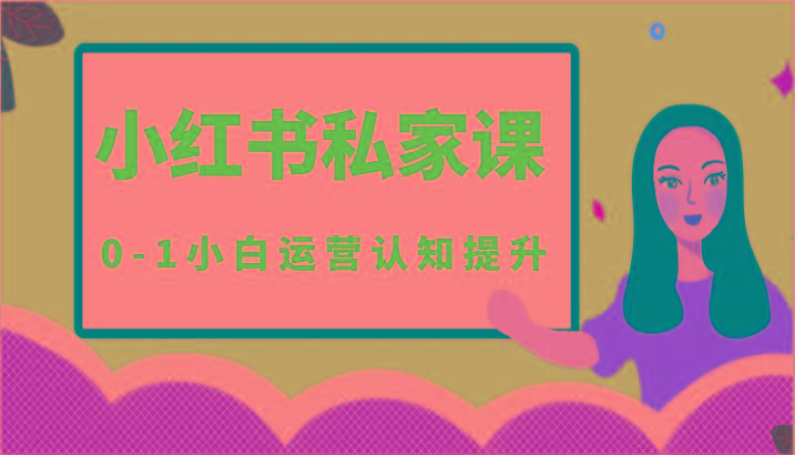 小红薯(小红书)私家课-0-1小白运营认知提升-星禾网创星球