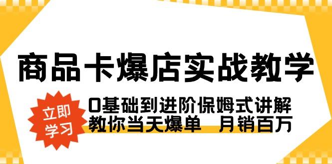 商品卡·爆店实战教学，0基础到进阶保姆式讲解，教你当天爆单  月销百万-星禾网创星球