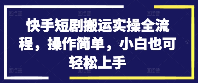 快手短剧搬运实操全流程，操作简单，小白也可轻松上手-星禾网创星球