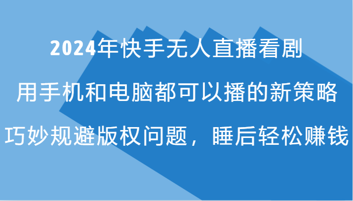 2024年快手无人直播看剧，手机电脑都可播的新策略，巧妙规避版权问题，睡后轻松赚钱-星禾网创星球