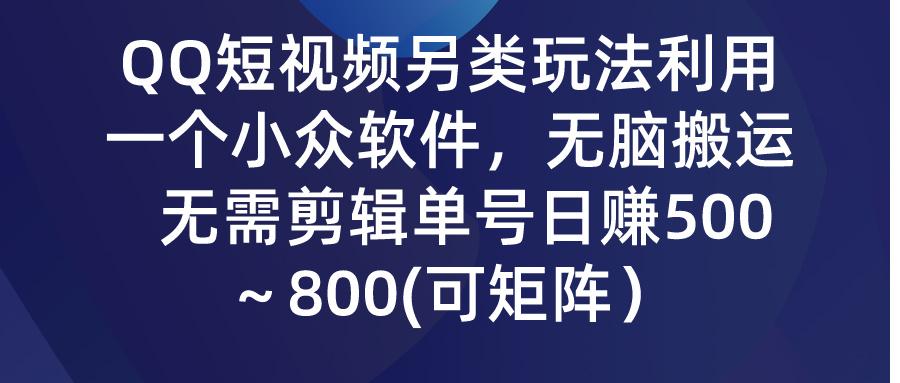 (9492期)QQ短视频另类玩法，利用一个小众软件，无脑搬运，无需剪辑单号日赚500～...-星禾网创星球