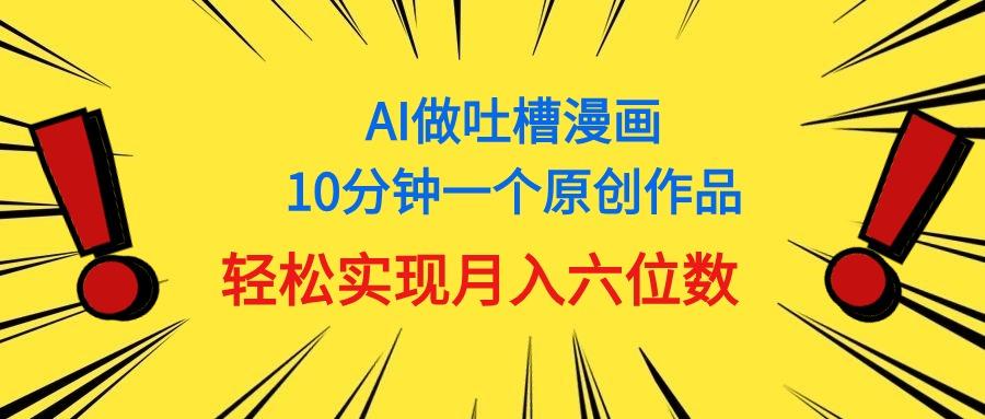 用AI做中式吐槽漫画，10分钟一个原创作品，轻松实现月入6位数-星禾网创星球