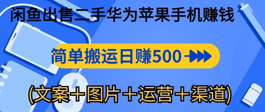 闲鱼出售二手华为苹果手机赚钱，简单搬运 日赚500-1000(文案＋图片＋运...-星禾网创星球
