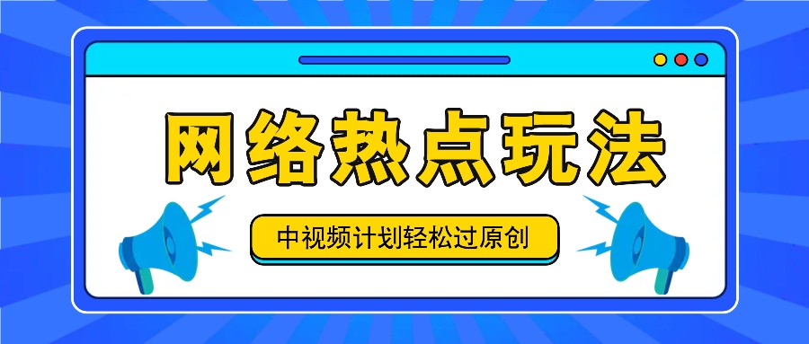 中视频计划之网络热点玩法，每天几分钟利用热点拿收益！-星禾网创星球