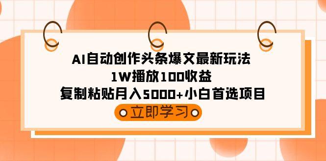 (9260期)AI自动创作头条爆文最新玩法 1W播放100收益 复制粘贴月入5000+小白首选项目-星禾网创星球