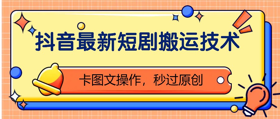 抖音最新短剧搬运技术，卡图文操作，秒过原创！-星禾网创星球