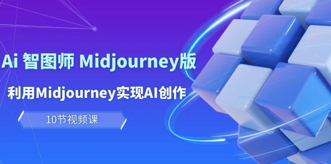 (10066期)玩赚Ai 智图师 Midjourney版：利用Midjourney实现AI创作及变现(10节课)-星禾网创星球