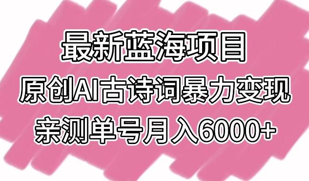 最新蓝海项目，原创AI古诗词暴力变现，亲测单号月入6000+【揭秘】-星禾网创星球