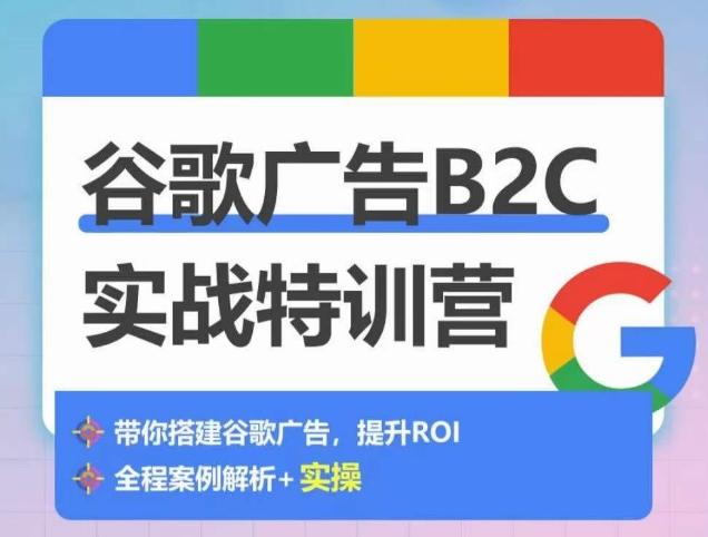 谷歌广告B2C实战特训营，500+谷歌账户总结经验，实战演示如何从0-1搭建广告账户-星禾网创星球