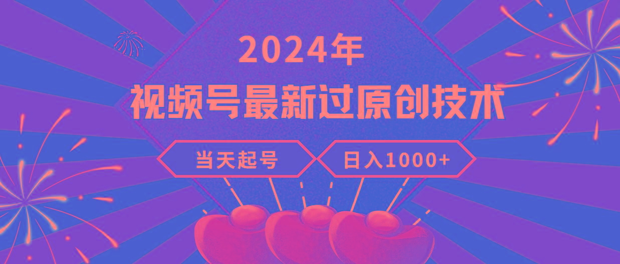 (9565期)2024年视频号最新过原创技术，当天起号，收入稳定，日入1000+-星禾网创星球