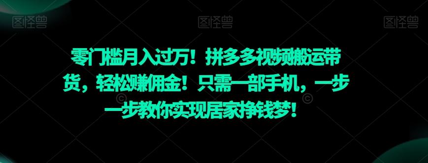 零门槛月入过万！拼多多视频搬运带货，轻松赚佣金！只需一部手机，一步一步教你实现居家挣钱梦！-星禾网创星球