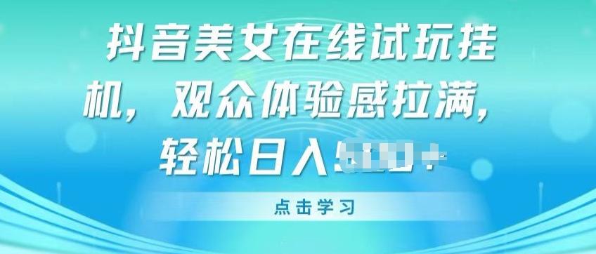抖音美女在线试玩挂JI，观众体验感拉满，实现轻松变现【揭秘】-星禾网创星球