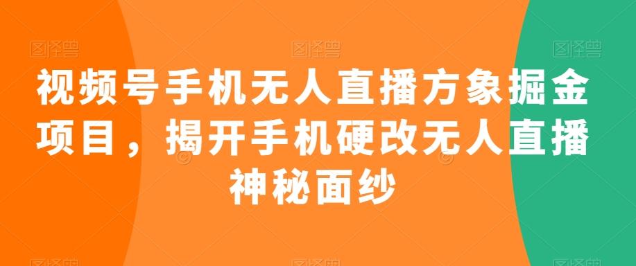 视频号手机无人直播方象掘金项目，揭开手机硬改无人直播神秘面纱-星禾网创星球