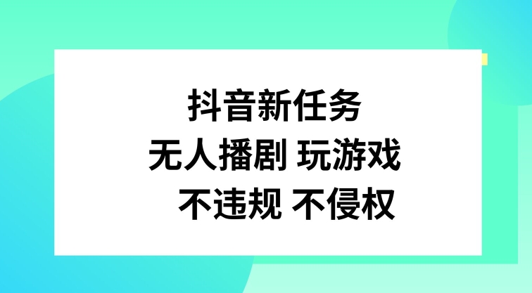 抖音新任务，无人播剧玩游戏，不违规不侵权【揭秘】-星禾网创星球