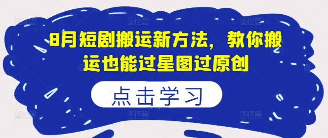 8月短剧搬运新方法，教你搬运也能过星图过原创-星禾网创星球