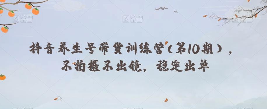 抖音养生号带货训练营(第10期），不拍摄不出镜，稳定出单-星禾网创星球