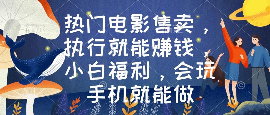 热门电影售卖，执行就能赚钱，小白福利，会玩手机就能做-星禾网创星球