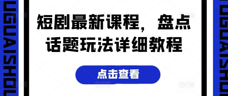 短剧最新课程，盘点话题玩法详细教程-星禾网创星球