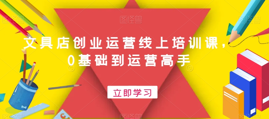 文具店创业运营线上培训课，0基础到运营高手-星禾网创星球