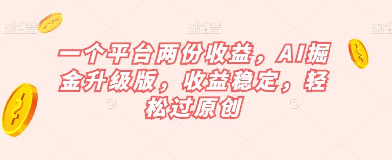 一个平台两份收益，AI掘金升级版，收益稳定，轻松过原创【揭秘】-星禾网创星球