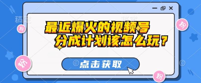 最近爆火的视频号创作分成计划到底该怎么玩？（附最新教程）-星禾网创星球