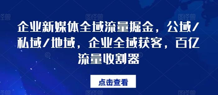 企业新媒体全域流量掘金，公域/私域/地域，企业全域获客，百亿流量收割器-星禾网创星球