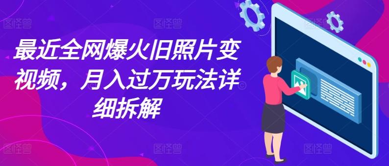 最近全网爆火旧照片变视频，月入过万玩法详细拆解-星禾网创星球