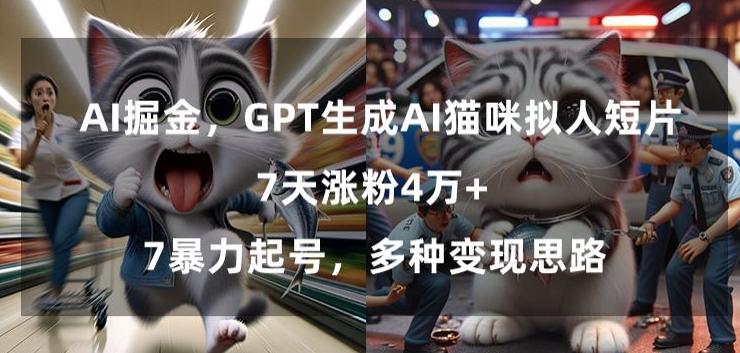 GPT生成AI猫咪拟人短片，7天涨粉4万+，暴力起号，多种变现思路【揭秘】-星禾网创星球