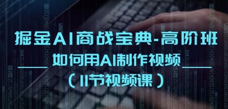 掘金AI商战宝典-高阶班：如何用AI制作视频(11节视频课)-星禾网创星球