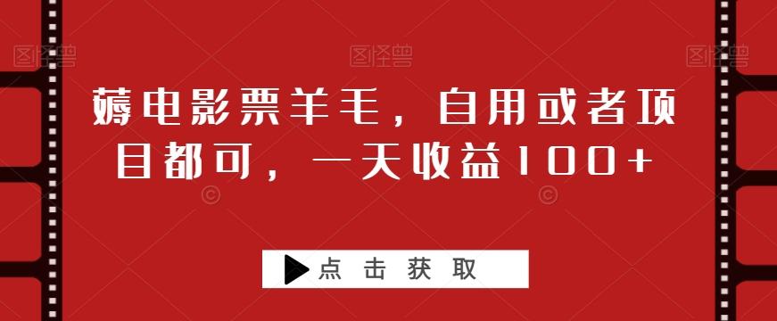 薅电影票羊毛，自用或者项目都可，一天收益100+-星禾网创星球