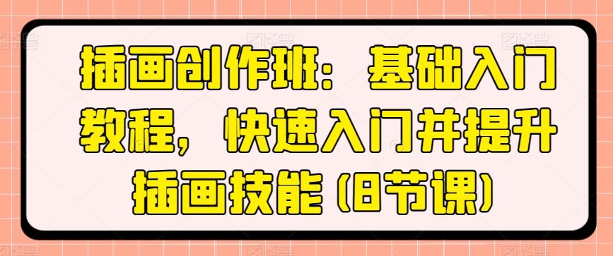 插画创作班：基础入门教程，快速入门并提升插画技能(8节课)-星禾网创星球
