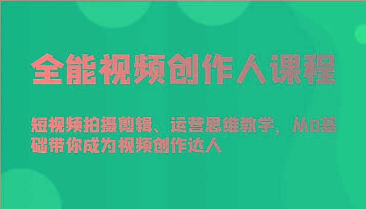 全能视频创作人课程-短视频拍摄剪辑、运营思维教学，从0基础带你成为视频创作达人-星禾网创星球