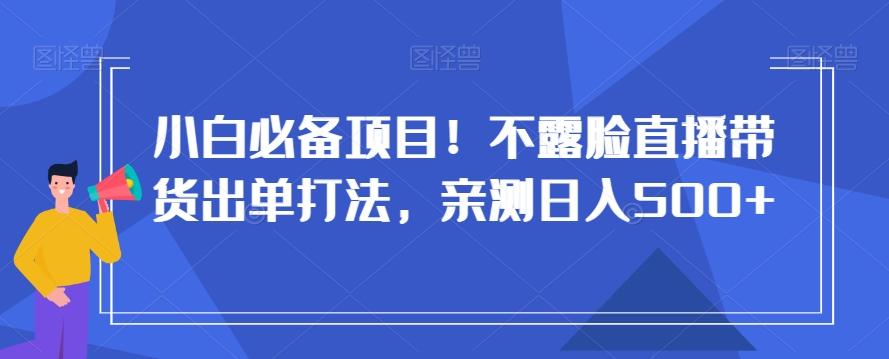 小白必备项目！不露脸直播带货出单打法，亲测日入500+【揭秘】-星禾网创星球