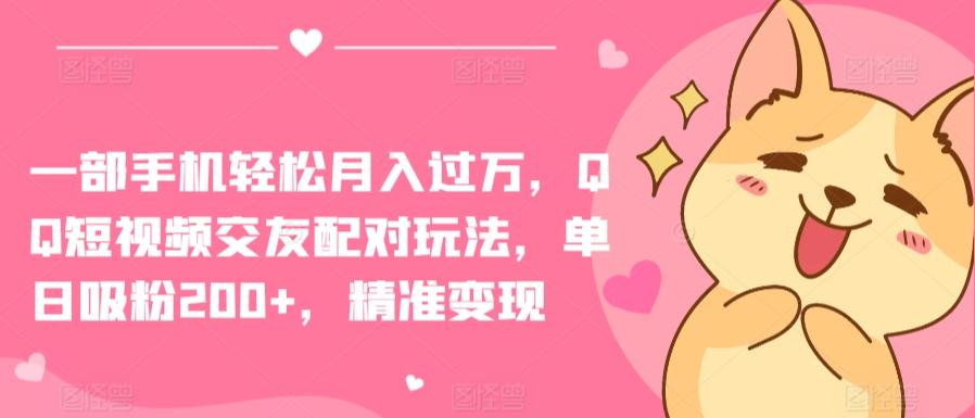 一部手机轻松月入过万，QQ短视频交友配对玩法，单日吸粉200+，精准变现【揭秘】-星禾网创星球