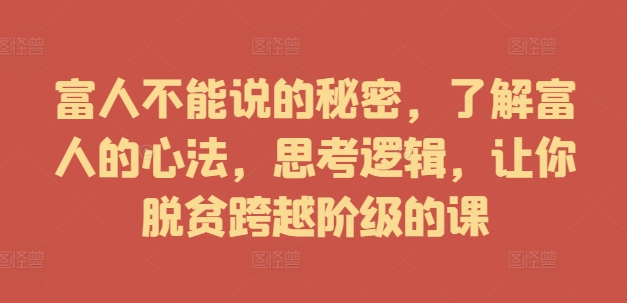 富人不能说的秘密，了解富人的心法，思考逻辑，让你脱贫跨越阶级的课-星禾网创星球